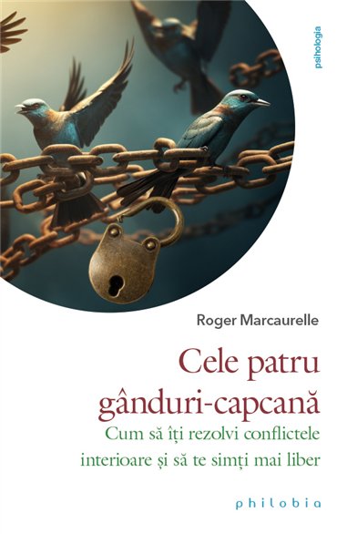 Cele 4 ganduri-capcana: cum sa iti rezolvi conflictele interioare si sa te simti liber - Roger Marcaurelle | Editura Philobia