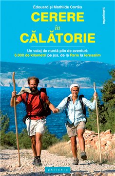 Cerere in calatorie: un voiaj de nunta plin de aventuri – 6.000 km, pe jos - Edouard si Mathilde Cortes | Editura Philobia