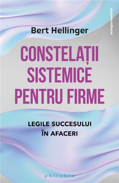 Constelatii sistemice pentru firme: legile succesului in afaceri - Bert Hellinger | Editura Philobia
