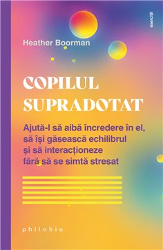 Copilul supradotat. Ajuta-l sa aiba incredere in el, sa isi gaseasca echilibrul - Heather Boorman | Editura Philobia