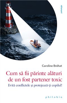 Cum sa fii parinte alaturi de un fost partener toxic. Evita conflictele! - Caroline Brehat | Editura Philobia