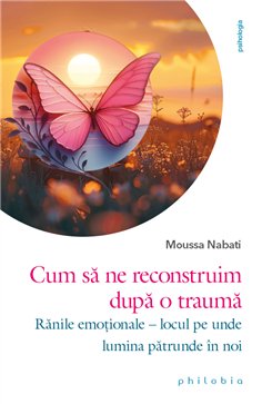 Cum sa ne reconstruim dupa o trauma: ranile emotionale, locul pe unde lumina patrunde in noi - Moussa Nabati | Editura Philobia