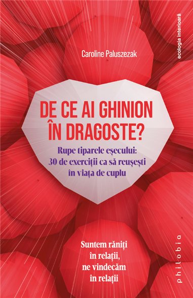 De ce ai ghinion in dragoste? Rupe tiparele esecului:30 de exercitii ca sa reusesti... - Caroline Paluszezak | Editura Philobia