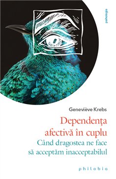 Dependenta afectiva in cuplu: cand dragostea ne face sa acceptam inacceptabilul - Genevieve Krebs | Editura Philobia