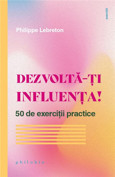 Dezvolta-ti influenta! 50 de exercitii practice - Philippe Lebreton | Editura Philobia