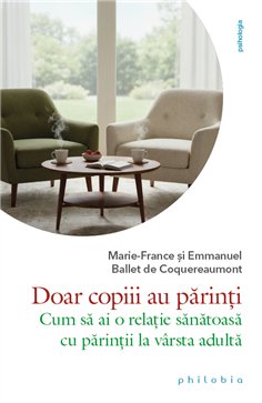 Doar copiii au parinti: cum sa ai o relatie sanatoasa cu parintii la varsta adulta - Marie-France | Editura Philobia