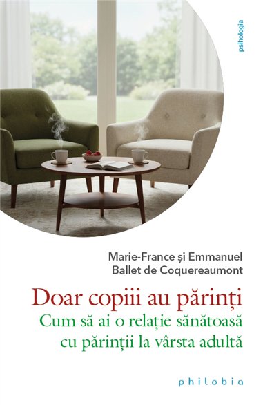 Doar copiii au parinti: cum sa ai o relatie sanatoasa cu parintii la varsta adulta - Marie-France | Editura Philobia