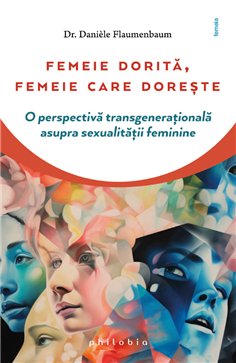 Femeie dorita, femeie care doreste: o perspectiva transgenerationala - Dr. Daniele Flaumenbaum | Editura Philobia