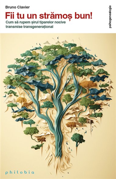 Fii tu un stramos bun! Cum sa rupem sirul tiparelor nocive transmise transgenerational - Bruno Clavier | Editura Philobia