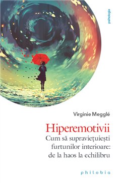 Hiperemotivii: cum sa supravietuiesti furtunilor interioare – de la haos la echilibru - Virginie Meggle | Editura Philobia