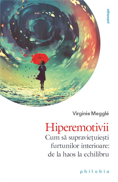 Hiperemotivii: cum sa supravietuiesti furtunilor interioare – de la haos la echilibru - Virginie Meggle | Editura Philobia