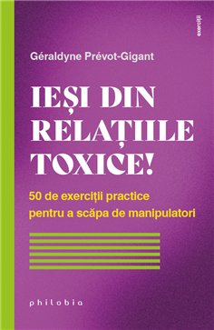 Iesi din relatiile toxice! 50 de exercitii practice pentru a scapa de manipulatori - Geraldyne Prevot-Gigant | Editura Philobia