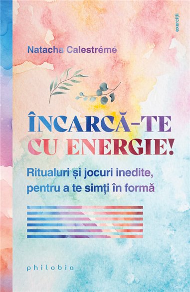 Incarca-te cu energie! Ritualuri si jocuri inedite, pentru a te simti in forma - Natacha Calestreme | Editura Philobia