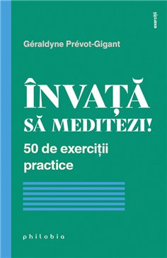 Invata sa meditezi! 50 de exercitii practice - Geraldyne Prevot-Gigant | Editura Philobia