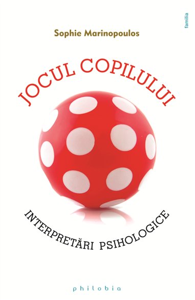 Jocul copilului: interpretari psihologice - Sophie Marinopoulos | Editura Philobia