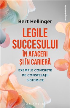 Legile succesului in afaceri si in cariera: exemple concrete de constelatii sistemice - Bert Hellinger | Editura Philobia
