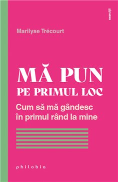 Ma pun pe primul loc: cum sa ma gandesc in primul rand la mine - Marilyse Trecourt | Editura Philobia