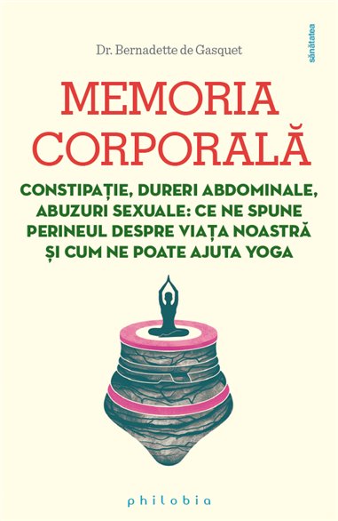 Memoria corporala: constipatie, dureri abdominale, abuzuri sexuale - Dr. Bernadette de Gasquet | Editura Philobia