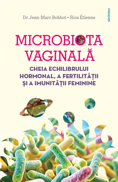 Microbiota vaginala: cheia echilibrului hormonal, a fertilitatii si a imunitatii - Dr. Jean-Marc Bohbot| Editura Philobia