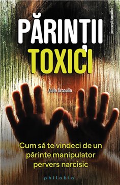 Parintii toxici: cum sa te vindeci de un parinte manipulator pervers narcisic - Julie Arcoulin | Editura Philobia