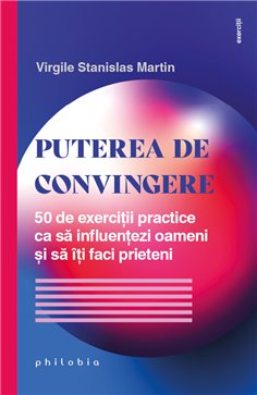 Puterea de convingere. 50 de exercitii practice ca sa influentezi oameni - Virgile Stanislas Martin | Editura Philobia