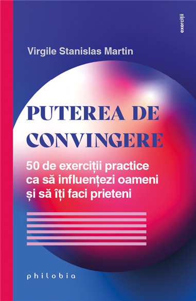 Puterea de convingere. 50 de exercitii practice ca sa influentezi oameni - Virgile Stanislas Martin | Editura Philobia