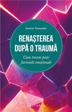 Renasterea dupa o trauma - cum trecem peste furtunile emotionale - Saverio Tomasella | Editura Philobia