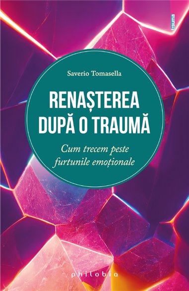 Renasterea dupa o trauma - cum trecem peste furtunile emotionale - Saverio Tomasella | Editura Philobia