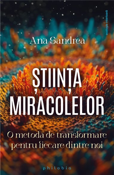 Stiinta miracolelor: o metoda de transformare pentru fiecare dintre noi - Ana Sandrea | Editura Philobia