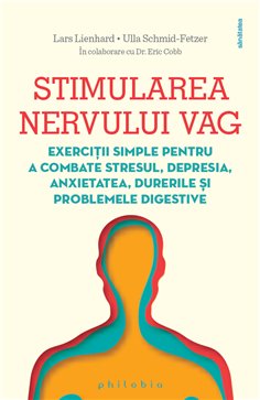 Stimularea nervului vag: exercitii simple pentru a combate stresul, depresia, anxietatea - Lars Lienhard | Editura Philobia