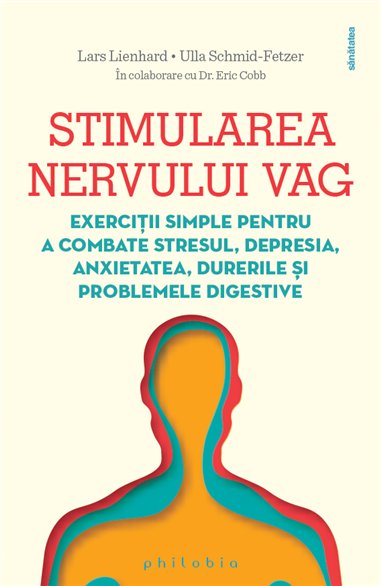 Stimularea nervului vag: exercitii simple pentru a combate stresul, depresia, anxietatea - Lars Lienhard | Editura Philobia