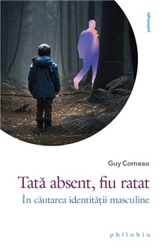 Tata absent, fiu ratat: in cautarea identitatii masculine - Guy Corneau | Editura Philobia