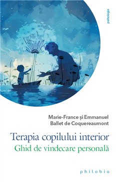 Terapia copilului interior: ghid de vindecare personala - Marie-France si Emmanuel Ballet de Coquereaumont | Editura Philobia