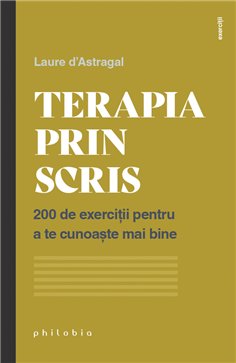 Terapia prin scris: 200 de exercitii pentru a te cunoaste mai bine - Laure d’Astragal | Editura Philobia
