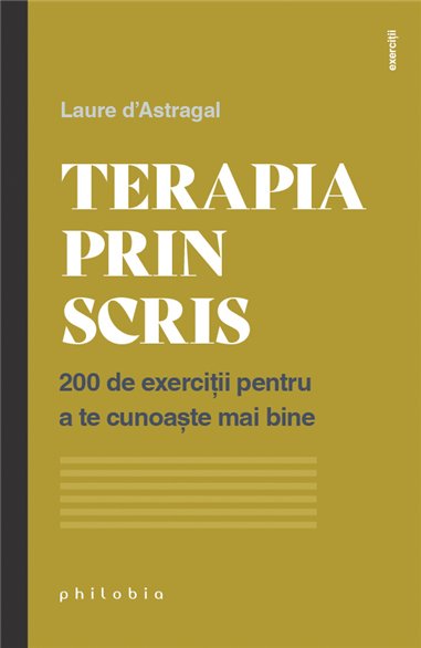 Terapia prin scris: 200 de exercitii pentru a te cunoaste mai bine - Laure d’Astragal | Editura Philobia