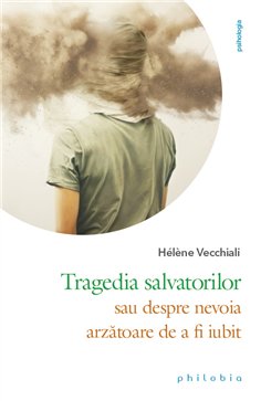 Tragedia salvatorilor - sau despre nevoia arrzatoare de a fi iubit - Hélène Vecchiali | Editura Philobia