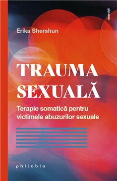 Trauma sexuala: terapie somatica pentru victimele abuzurilor sexuale - Erika Shershun | Editura Philobia