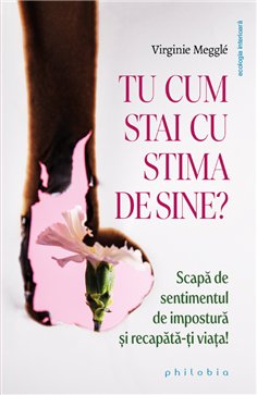 Tu cum stai cu stima de sine? Scapa de sentimentul de impostura si recapata-ti viata! - Virginie Meggle | Editura Philobia