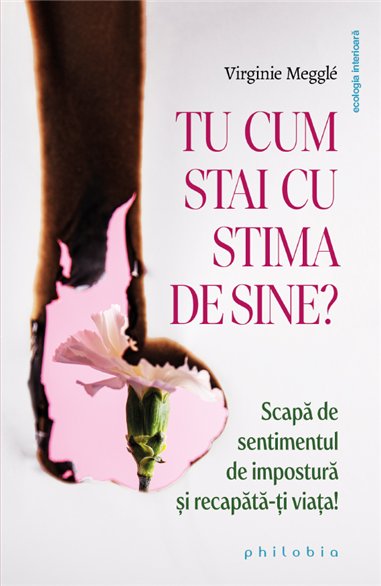 Tu cum stai cu stima de sine? Scapa de sentimentul de impostura si recapata-ti viata! - Virginie Meggle | Editura Philobia