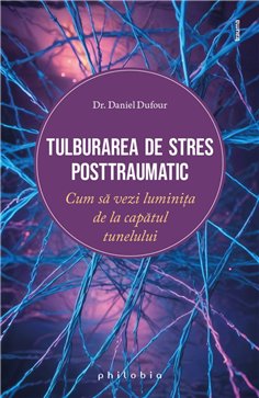 Tulburarea de stres posttraumatic: cum sa vezi luminita de la capatul tunelului - Dr. Daniel Dufour | Editura Philobia