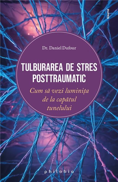 Tulburarea de stres posttraumatic: cum sa vezi luminita de la capatul tunelului - Dr. Daniel Dufour | Editura Philobia