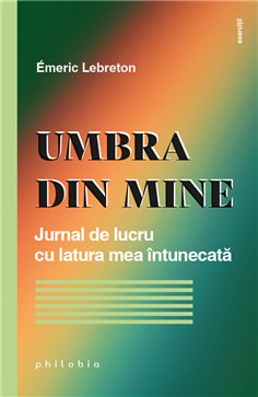 Umbra din mine: jurnal de lucru cu latura mea intunecata - Emeric Lebreton | Editura Philobia