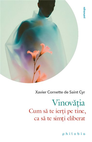 Vinovatia: cum sa te ierti pe tine, ca sa te simti eliberat - Xavier Cornette de Saint Cyr | Editura Philobia