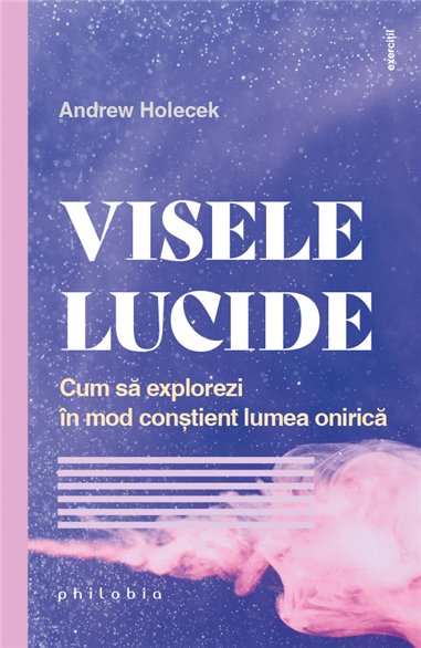 Visele lucide - cum sa explorezi in mod constient lumea onirica - Andrew Holecek | Editura Philobia