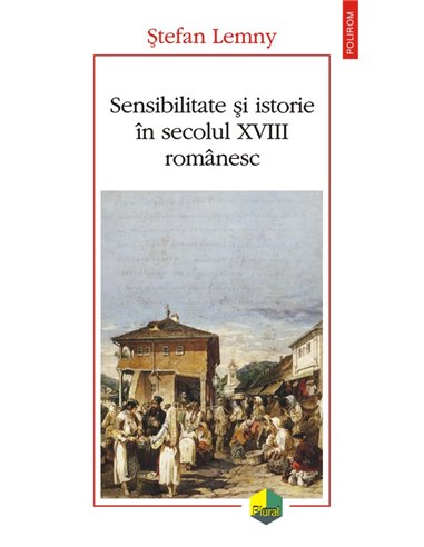 Sensibilitate şi istorie în secolul XVIII românesc - Ștefan  Lemny | Editura Polirom