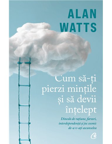 Cum să-ți pierzi mințile și să devii înțelept - Alan Watts | Editura Curtea Veche