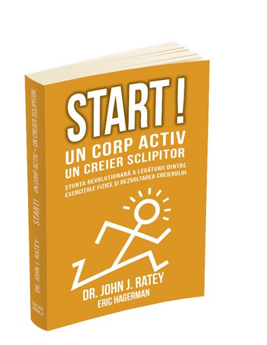 Start! Un corp activ - un creier sclipitor - John J Ratey | Editura Herald