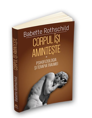 Corpul isi aminteste - Psihofiziologia si tratamentul traumei - ( I ) - Babette Rothschild | Editura Herald