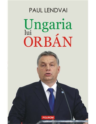Ungaria lui Orbán  - Paul Lendvai |Editura Polirom
