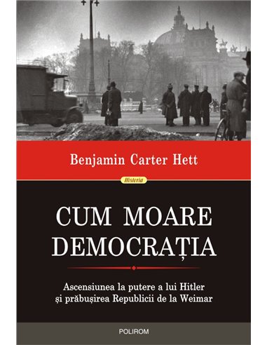 Cum moare democrația Ascensiunea la putere a lui Hitler și prăbușirea Republicii de la Weimar  - Benjamin Carter Hett|Editura Po